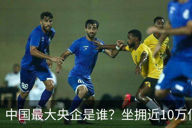 中国最大央企是谁？坐拥近10万亿资产，200万员工，利润没到40亿