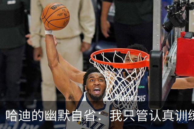 哈迪的幽默自省：我只管认真训练，未来由老天决定