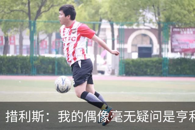 措利斯：我的偶像毫无疑问是亨利，卡索拉是被严重低估的大师