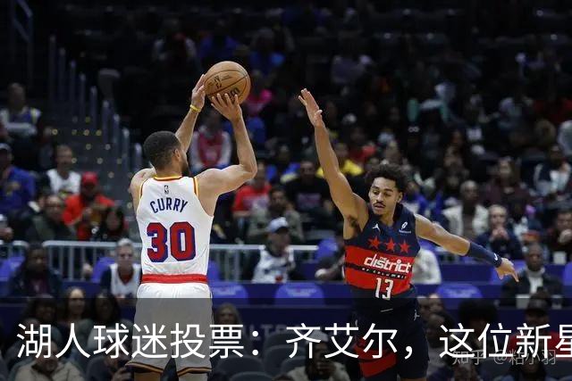 湖人球迷投票：齐艾尔，这位新星成了首发热门！