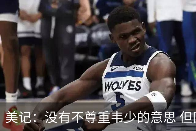 美记：没有不尊重韦少的意思 但国王无意留下他