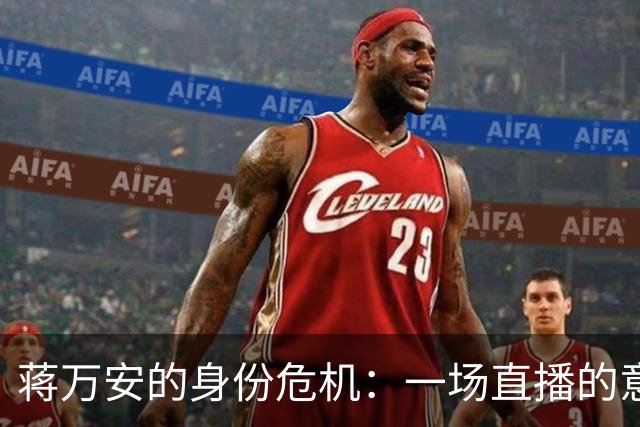 蒋万安的身份危机：一场直播的意外大暴露