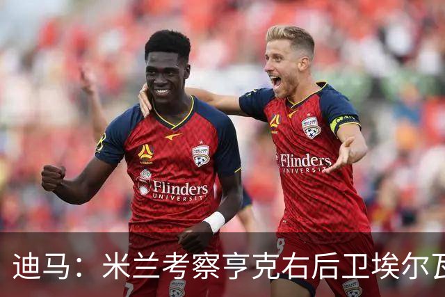 迪马：米兰考察亨克右后卫埃尔瓦赫迪，球员估价1300万到1500万欧