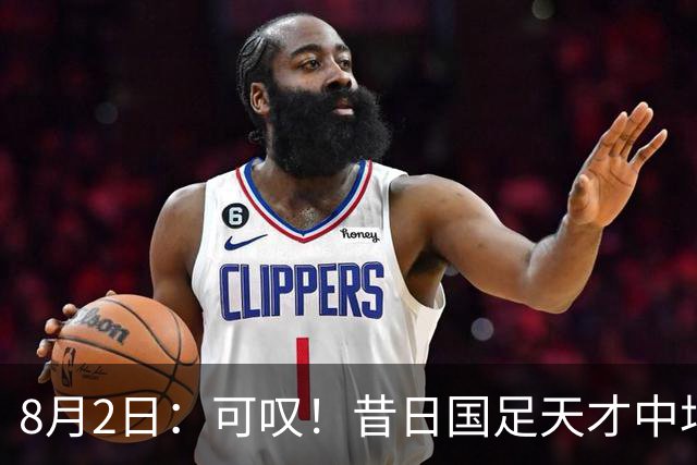 8月2日：可叹！昔日国足天才中场近况惨淡，因未支付子女抚养费成为失信人